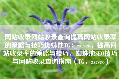 网站收录网站收录查询提高网站收录率的策略与技巧蜘蛛池TG：zzcseo，提高网站收录率的策略与技巧，蜘蛛池SEO技巧与网站收录查询指南（TG，zzcseo）