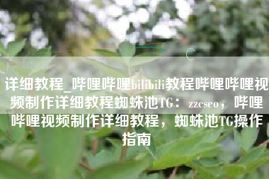 详细教程_哔哩哔哩bilibili教程哔哩哔哩视频制作详细教程蜘蛛池TG：zzcseo，哔哩哔哩视频制作详细教程，蜘蛛池TG操作指南
