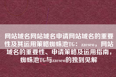 网站域名网站域名申请网站域名的重要性及其运用策略蜘蛛池TG：zzcseo，网站域名的重要性、申请策略及运用指南，蜘蛛池TG与zzcseo的独到见解