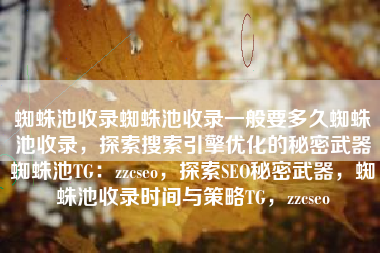 蜘蛛池收录蜘蛛池收录一般要多久蜘蛛池收录，探索搜索引擎优化的秘密武器蜘蛛池TG：zzcseo，探索SEO秘密武器，蜘蛛池收录时间与策略TG，zzcseo