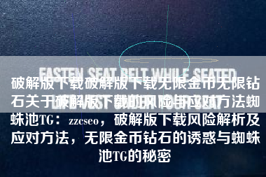 破解版下载破解版下载无限金币无限钻石关于破解版下载的风险与应对方法蜘蛛池TG：zzcseo，破解版下载风险解析及应对方法，无限金币钻石的诱惑与蜘蛛池TG的秘密