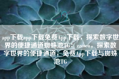 app下载app下载免费App下载，探索数字世界的便捷通道蜘蛛池TG：zzcseo，探索数字世界的便捷通道，免费App下载与蜘蛛池TG