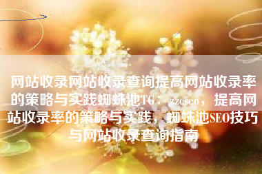 网站收录网站收录查询提高网站收录率的策略与实践蜘蛛池TG：zzcseo，提高网站收录率的策略与实践，蜘蛛池SEO技巧与网站收录查询指南