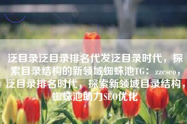泛目录泛目录排名代发泛目录时代，探索目录结构的新领域蜘蛛池TG：zzcseo，泛目录排名时代，探索新领域目录结构，蜘蛛池助力SEO优化