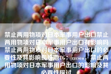 禁止两用物项对日本军事用户出口禁止两用物项对日本军事用户出口有影响吗禁止两用物项对日本军事用户出口的必要性及其影响蜘蛛池TG：zzcseo，禁止两用物项对日本军事用户出口的影响及其必要性探讨
