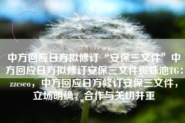中方回应日方拟修订“安保三文件”中方回应日方拟修订安保三文件蜘蛛池TG：zzcseo，中方回应日方修订安保三文件，立场明确，合作与关切并重