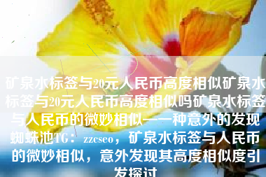 矿泉水标签与20元人民币高度相似矿泉水标签与20元人民币高度相似吗矿泉水标签与人民币的微妙相似—一种意外的发现蜘蛛池TG：zzcseo，矿泉水标签与人民币的微妙相似，意外发现其高度相似度引发探讨
