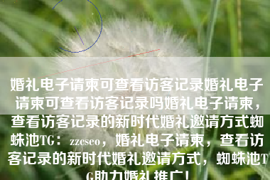 婚礼电子请柬可查看访客记录婚礼电子请柬可查看访客记录吗婚礼电子请柬，查看访客记录的新时代婚礼邀请方式蜘蛛池TG：zzcseo，婚礼电子请柬，查看访客记录的新时代婚礼邀请方式，蜘蛛池TG助力婚礼推广！
