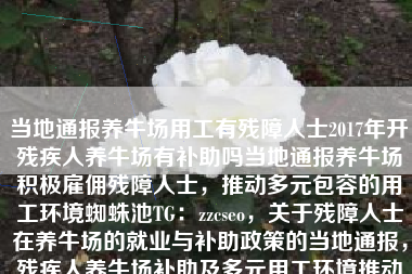 当地通报养牛场用工有残障人士2017年开残疾人养牛场有补助吗当地通报养牛场积极雇佣残障人士，推动多元包容的用工环境蜘蛛池TG：zzcseo，关于残障人士在养牛场的就业与补助政策的当地通报，残疾人养牛场补助及多元用工环境推动