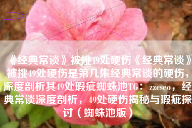 《经典常谈》被挑49处硬伤《经典常谈》被挑49处硬伤是第几集经典常谈的硬伤，深度剖析其49处瑕疵蜘蛛池TG：zzcseo，经典常谈深度剖析，49处硬伤揭秘与瑕疵探讨（蜘蛛池版）