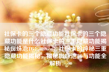 社保卡的三个隐藏功能社保卡的三个隐藏功能是什么社保卡的三重隐藏功能揭秘蜘蛛池TG：zzcseo，社保卡的神秘三重隐藏功能揭秘，揭秘蜘蛛池TG与功能全解析