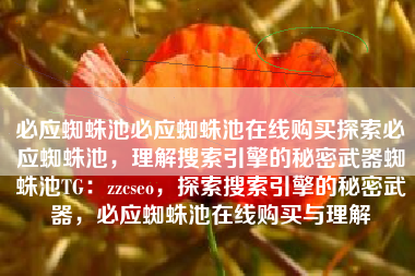 必应蜘蛛池必应蜘蛛池在线购买探索必应蜘蛛池，理解搜索引擎的秘密武器蜘蛛池TG：zzcseo，探索搜索引擎的秘密武器，必应蜘蛛池在线购买与理解