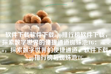 软件下载软件下载app排行榜软件下载，探索数字世界的便捷通道蜘蛛池TG：zzcseo，探索数字世界的便捷通道，软件下载app排行榜与蜘蛛池TG