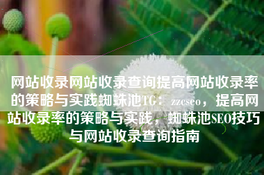 网站收录网站收录查询提高网站收录率的策略与实践蜘蛛池TG：zzcseo，提高网站收录率的策略与实践，蜘蛛池SEO技巧与网站收录查询指南