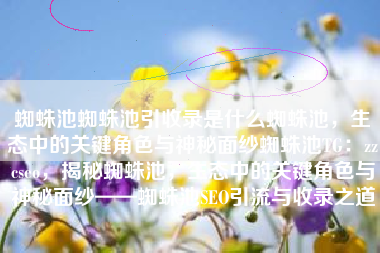 蜘蛛池蜘蛛池引收录是什么蜘蛛池，生态中的关键角色与神秘面纱蜘蛛池TG：zzcseo，揭秘蜘蛛池，生态中的关键角色与神秘面纱——蜘蛛池SEO引流与收录之道