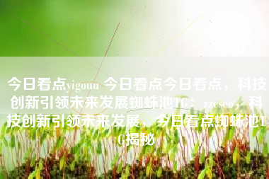 今日看点yigouu 今日看点今日看点，科技创新引领未来发展蜘蛛池TG：zzcseo，科技创新引领未来发展，今日看点蜘蛛池TG揭秘