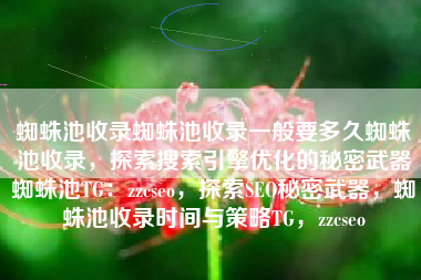 蜘蛛池收录蜘蛛池收录一般要多久蜘蛛池收录，探索搜索引擎优化的秘密武器蜘蛛池TG：zzcseo，探索SEO秘密武器，蜘蛛池收录时间与策略TG，zzcseo