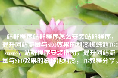 站群程序站群程序怎么安装站群程序，提升网站流量与SEO效果的利器蜘蛛池TG：zzcseo，站群程序安装指南，提升网站流量与SEO效果的蜘蛛池利器，TG教程分享。