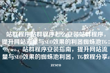 站群程序站群程序怎么安装站群程序，提升网站流量与SEO效果的利器蜘蛛池TG：zzcseo，站群程序安装指南，提升网站流量与SEO效果的蜘蛛池利器，TG教程分享zzcseo