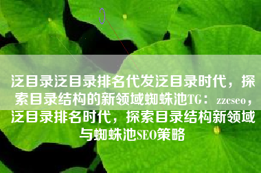 泛目录泛目录排名代发泛目录时代，探索目录结构的新领域蜘蛛池TG：zzcseo，泛目录排名时代，探索目录结构新领域与蜘蛛池SEO策略