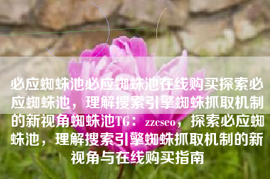 必应蜘蛛池必应蜘蛛池在线购买探索必应蜘蛛池，理解搜索引擎蜘蛛抓取机制的新视角蜘蛛池TG：zzcseo，探索必应蜘蛛池，理解搜索引擎蜘蛛抓取机制的新视角与在线购买指南