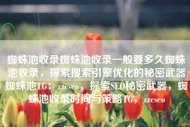 蜘蛛池收录蜘蛛池收录一般要多久蜘蛛池收录，探索搜索引擎优化的秘密武器蜘蛛池TG：zzcseo，探索SEO秘密武器，蜘蛛池收录时间与策略TG，zzcseo
