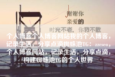 个人博客个人博客网站我的个人博客，记录生活，分享点滴蜘蛛池TG：zzcseo，个人博客网站，记录生活，分享点滴，构建蜘蛛池TG的个人世界