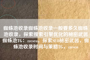 蜘蛛池收录蜘蛛池收录一般要多久蜘蛛池收录，探索搜索引擎优化的秘密武器蜘蛛池TG：zzcseo，探索SEO秘密武器，蜘蛛池收录时间与策略TG，zzcseo