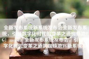 全新发布系统新系统发布会全新发布系统，引领数字化时代的变革之道蜘蛛池TG：zzcseo，全新发布系统发布会，引领数字化时代变革之道的蜘蛛池TG新系统发布