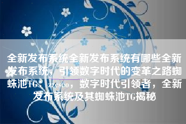 全新发布系统全新发布系统有哪些全新发布系统，引领数字时代的变革之路蜘蛛池TG：zzcseo，数字时代引领者，全新发布系统及其蜘蛛池TG揭秘