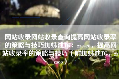 网站收录网站收录查询提高网站收录率的策略与技巧蜘蛛池TG：zzcseo，提高网站收录率的策略与技巧（附蜘蛛池TG，zzcseo）