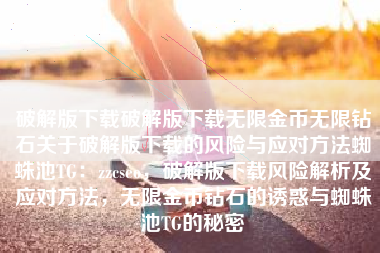 破解版下载破解版下载无限金币无限钻石关于破解版下载的风险与应对方法蜘蛛池TG：zzcseo，破解版下载风险解析及应对方法，无限金币钻石的诱惑与蜘蛛池TG的秘密