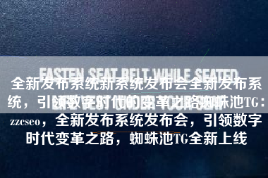 全新发布系统新系统发布会全新发布系统，引领数字时代的变革之路蜘蛛池TG：zzcseo，全新发布系统发布会，引领数字时代变革之路，蜘蛛池TG全新上线