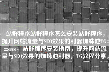 站群程序站群程序怎么安装站群程序，提升网站流量与SEO效果的利器蜘蛛池TG：zzcseo，站群程序安装指南，提升网站流量与SEO效果的蜘蛛池利器，TG教程分享。