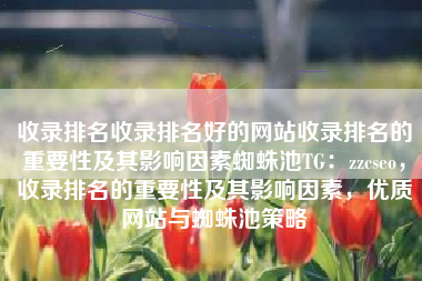 收录排名收录排名好的网站收录排名的重要性及其影响因素蜘蛛池TG：zzcseo，收录排名的重要性及其影响因素，优质网站与蜘蛛池策略
