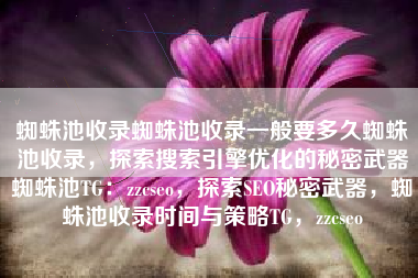 蜘蛛池收录蜘蛛池收录一般要多久蜘蛛池收录，探索搜索引擎优化的秘密武器蜘蛛池TG：zzcseo，探索SEO秘密武器，蜘蛛池收录时间与策略TG，zzcseo