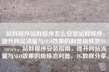 站群程序站群程序怎么安装站群程序，提升网站流量与SEO效果的利器蜘蛛池TG：zzcseo，站群程序安装指南，提升网站流量与SEO效果的蜘蛛池利器，TG教程分享。