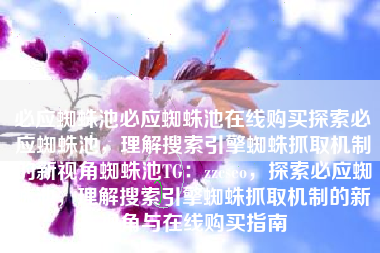 必应蜘蛛池必应蜘蛛池在线购买探索必应蜘蛛池，理解搜索引擎蜘蛛抓取机制的新视角蜘蛛池TG：zzcseo，探索必应蜘蛛池，理解搜索引擎蜘蛛抓取机制的新视角与在线购买指南