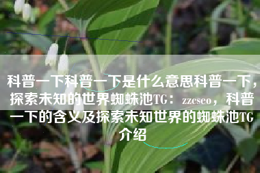 科普一下科普一下是什么意思科普一下，探索未知的世界蜘蛛池TG：zzcseo，科普一下的含义及探索未知世界的蜘蛛池TG介绍