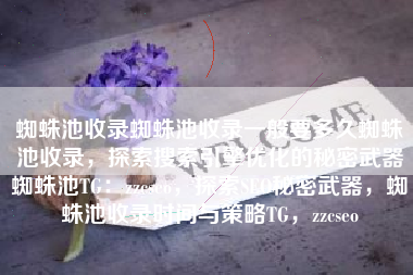 蜘蛛池收录蜘蛛池收录一般要多久蜘蛛池收录，探索搜索引擎优化的秘密武器蜘蛛池TG：zzcseo，探索SEO秘密武器，蜘蛛池收录时间与策略TG，zzcseo