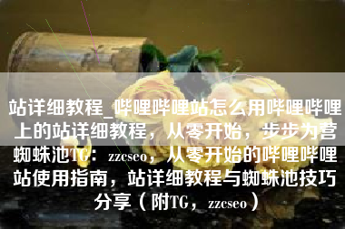 站详细教程_哔哩哔哩站怎么用哔哩哔哩上的站详细教程，从零开始，步步为营蜘蛛池TG：zzcseo，从零开始的哔哩哔哩站使用指南，站详细教程与蜘蛛池技巧分享（附TG，zzcseo）