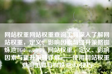 网站权重网站权重查询工具深入了解网站权重，定义、影响因素与提升策略蜘蛛池TG：zzcseo，网站权重，定义、影响因素与提升策略详解——使用网站权重查询工具与蜘蛛池SEO技巧