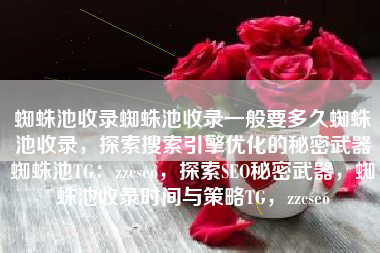 蜘蛛池收录蜘蛛池收录一般要多久蜘蛛池收录，探索搜索引擎优化的秘密武器蜘蛛池TG：zzcseo，探索SEO秘密武器，蜘蛛池收录时间与策略TG，zzcseo