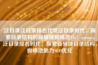 泛目录泛目录排名代发泛目录时代，探索目录结构的新领域蜘蛛池TG：zzcseo，泛目录排名时代，探索新领域目录结构，蜘蛛池助力SEO优化