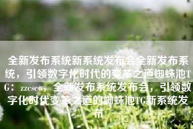 全新发布系统新系统发布会全新发布系统，引领数字化时代的变革之道蜘蛛池TG：zzcseo，全新发布系统发布会，引领数字化时代变革之道的蜘蛛池TG新系统发布