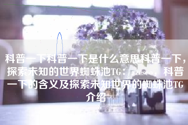 科普一下科普一下是什么意思科普一下，探索未知的世界蜘蛛池TG：zzcseo，科普一下的含义及探索未知世界的蜘蛛池TG介绍