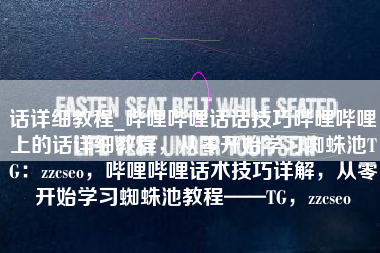 话详细教程_哔哩哔哩话话技巧哔哩哔哩上的话详细教程，从零开始学习蜘蛛池TG：zzcseo，哔哩哔哩话术技巧详解，从零开始学习蜘蛛池教程——TG，zzcseo