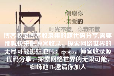 博客收录博客收录集的源代码分享,需要那就快来吧博客收录，探索网络世界的无尽可能蜘蛛池TG：zzcseo，博客收录源代码分享，探索网络世界的无限可能，蜘蛛池TG邀请你加入