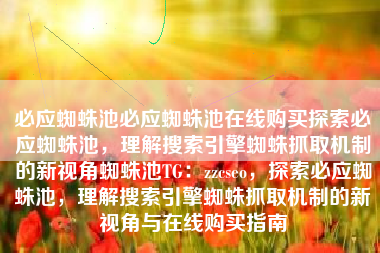 必应蜘蛛池必应蜘蛛池在线购买探索必应蜘蛛池，理解搜索引擎蜘蛛抓取机制的新视角蜘蛛池TG：zzcseo，探索必应蜘蛛池，理解搜索引擎蜘蛛抓取机制的新视角与在线购买指南