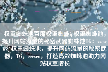 权重蜘蛛池百度权重蜘蛛ip权重蜘蛛池，提升网站流量的秘密武器蜘蛛池TG：zzcseo，权重蜘蛛池，提升网站流量的秘密武器，TG，zzcseo，打造高效蜘蛛池助力网站权重增长